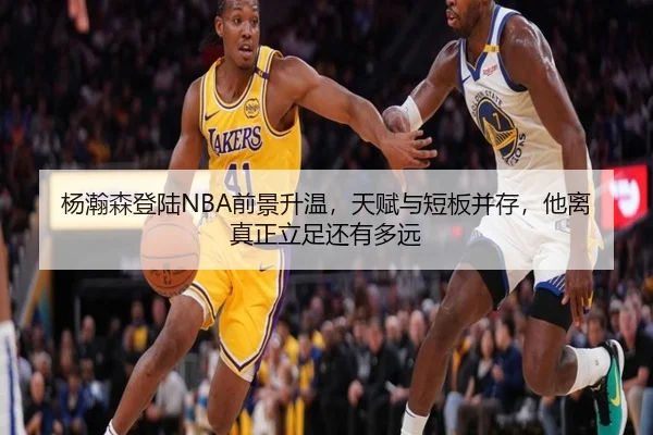 杨瀚森登陆NBA前景升温，天赋与短板并存，他离真正立足还有多远